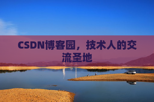 CSDN博客园,技术人的交流圣地 CSDN博客园,技术人的交流圣地